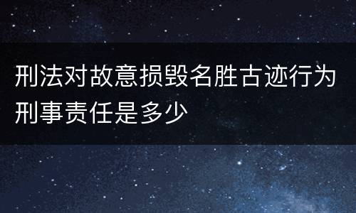 刑法对故意损毁名胜古迹行为刑事责任是多少