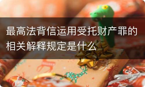 最高法背信运用受托财产罪的相关解释规定是什么