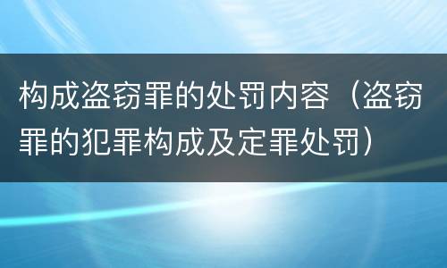 构成盗窃罪的处罚内容（盗窃罪的犯罪构成及定罪处罚）