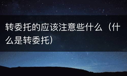 转委托的应该注意些什么（什么是转委托）