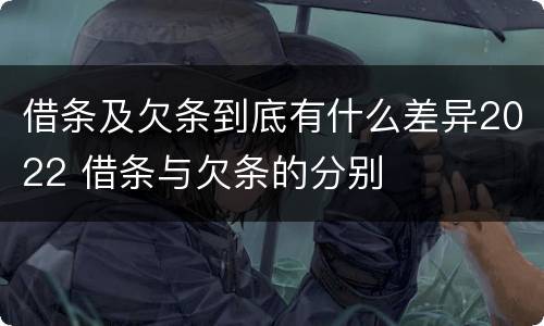 借条及欠条到底有什么差异2022 借条与欠条的分别