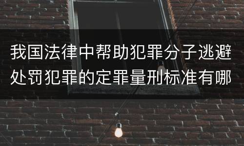 我国法律中帮助犯罪分子逃避处罚犯罪的定罪量刑标准有哪些