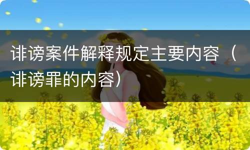 诽谤案件解释规定主要内容（诽谤罪的内容）