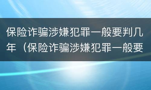 保险诈骗涉嫌犯罪一般要判几年（保险诈骗涉嫌犯罪一般要判几年缓刑）