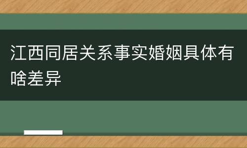 江西同居关系事实婚姻具体有啥差异