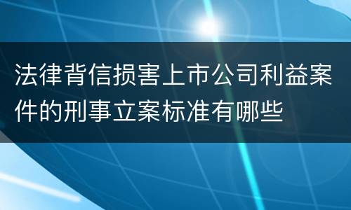 法律背信损害上市公司利益案件的刑事立案标准有哪些