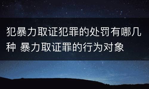犯暴力取证犯罪的处罚有哪几种 暴力取证罪的行为对象