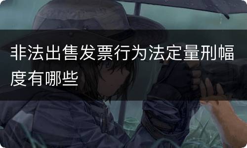 非法出售发票行为法定量刑幅度有哪些