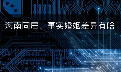 海南同居、事实婚姻差异有啥
