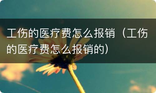 工伤的医疗费怎么报销（工伤的医疗费怎么报销的）
