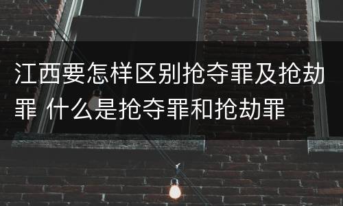 江西要怎样区别抢夺罪及抢劫罪 什么是抢夺罪和抢劫罪