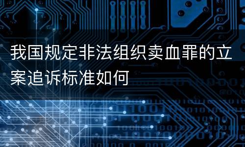 我国规定非法组织卖血罪的立案追诉标准如何