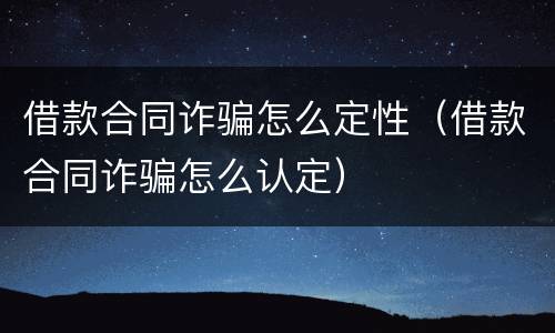 借款合同诈骗怎么定性（借款合同诈骗怎么认定）