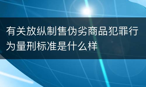 有关放纵制售伪劣商品犯罪行为量刑标准是什么样