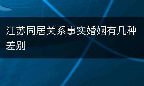 江苏同居关系事实婚姻有几种差别