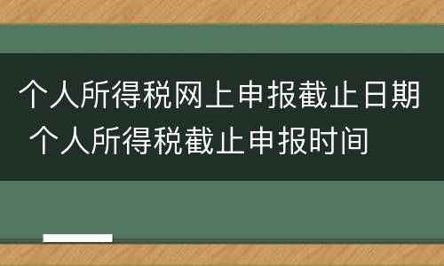 个人所得税网上申报截止日期 个人所得税截止申报时间