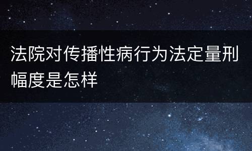 法院对传播性病行为法定量刑幅度是怎样