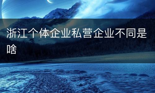 浙江个体企业私营企业不同是啥