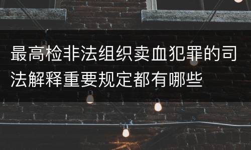 最高检非法组织卖血犯罪的司法解释重要规定都有哪些