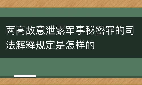 两高故意泄露军事秘密罪的司法解释规定是怎样的