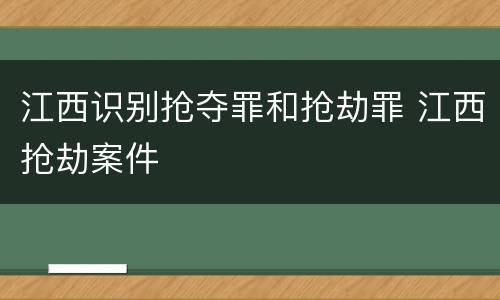 江西识别抢夺罪和抢劫罪 江西抢劫案件