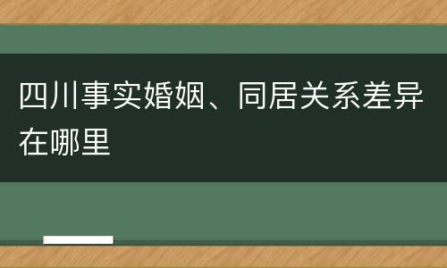四川事实婚姻、同居关系差异在哪里