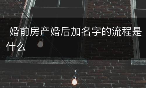  婚前房产婚后加名字的流程是什么