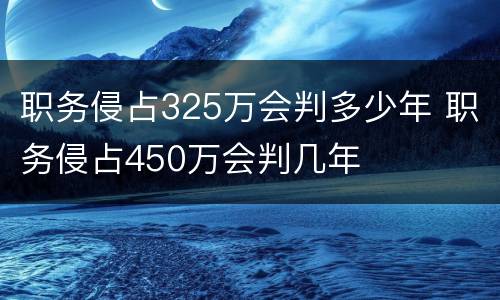 职务侵占325万会判多少年 职务侵占450万会判几年