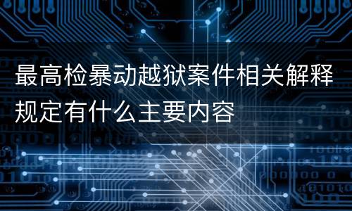 最高检暴动越狱案件相关解释规定有什么主要内容