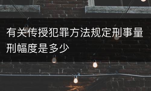 有关传授犯罪方法规定刑事量刑幅度是多少