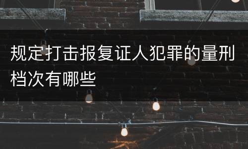 规定打击报复证人犯罪的量刑档次有哪些
