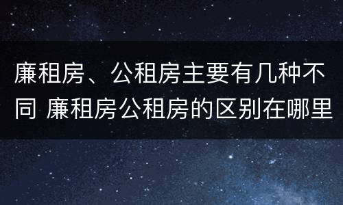 廉租房、公租房主要有几种不同 廉租房公租房的区别在哪里