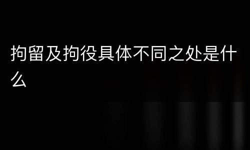 拘留及拘役具体不同之处是什么
