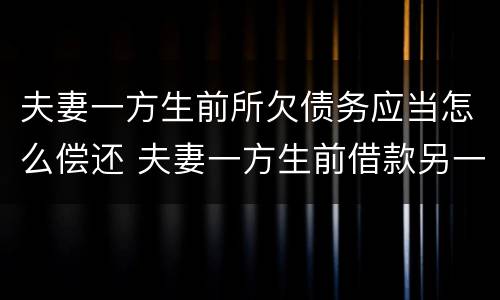 夫妻一方生前所欠债务应当怎么偿还 夫妻一方生前借款另一方不承担偿还案例