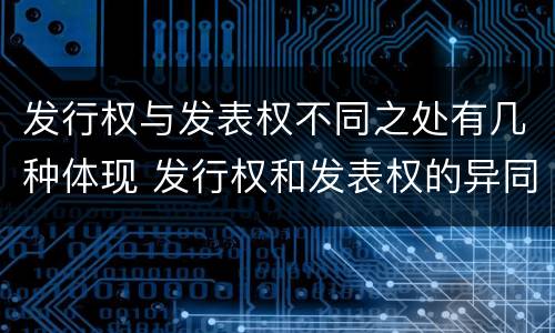 发行权与发表权不同之处有几种体现 发行权和发表权的异同