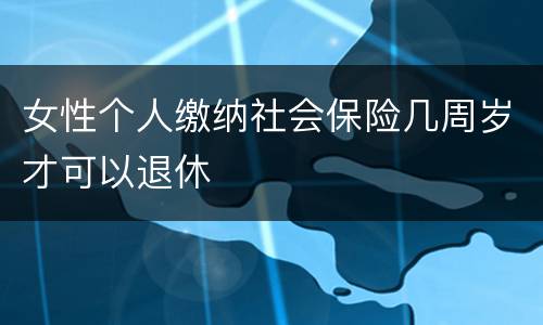 女性个人缴纳社会保险几周岁才可以退休