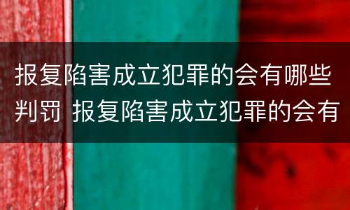 报复陷害成立犯罪的会有哪些判罚 报复陷害成立犯罪的会有哪些判罚规定