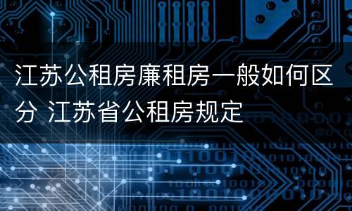 江苏公租房廉租房一般如何区分 江苏省公租房规定