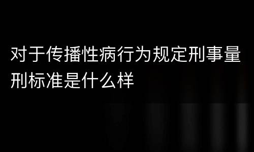 对于传播性病行为规定刑事量刑标准是什么样