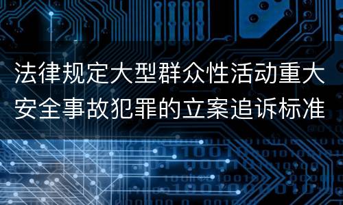 法律规定大型群众性活动重大安全事故犯罪的立案追诉标准是怎样的