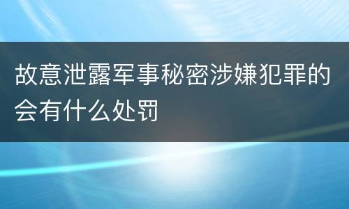 故意泄露军事秘密涉嫌犯罪的会有什么处罚