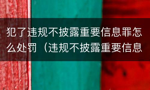 犯了违规不披露重要信息罪怎么处罚（违规不披露重要信息罪案例）