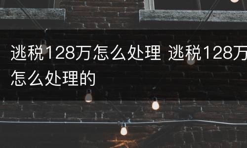 逃税128万怎么处理 逃税128万怎么处理的