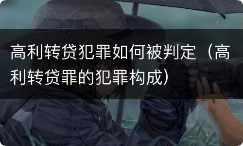高利转贷犯罪如何被判定（高利转贷罪的犯罪构成）