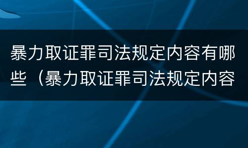 暴力取证罪司法规定内容有哪些（暴力取证罪司法规定内容有哪些呢）