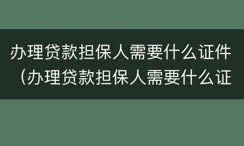 办理贷款担保人需要什么证件（办理贷款担保人需要什么证件和材料）