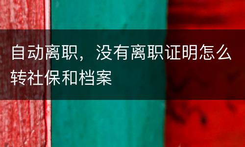 自动离职，没有离职证明怎么转社保和档案