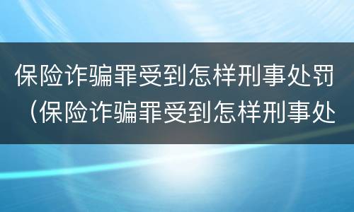 保险诈骗罪受到怎样刑事处罚（保险诈骗罪受到怎样刑事处罚才能缓刑）