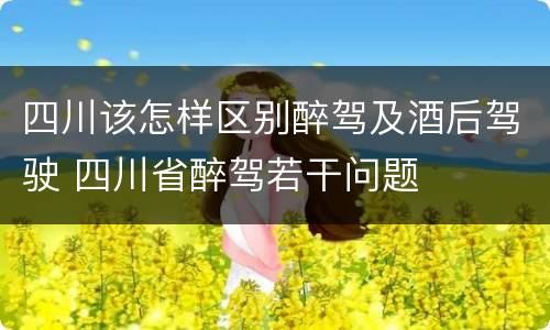 四川该怎样区别醉驾及酒后驾驶 四川省醉驾若干问题
