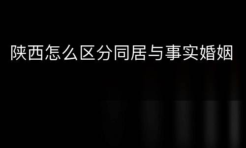 陕西怎么区分同居与事实婚姻